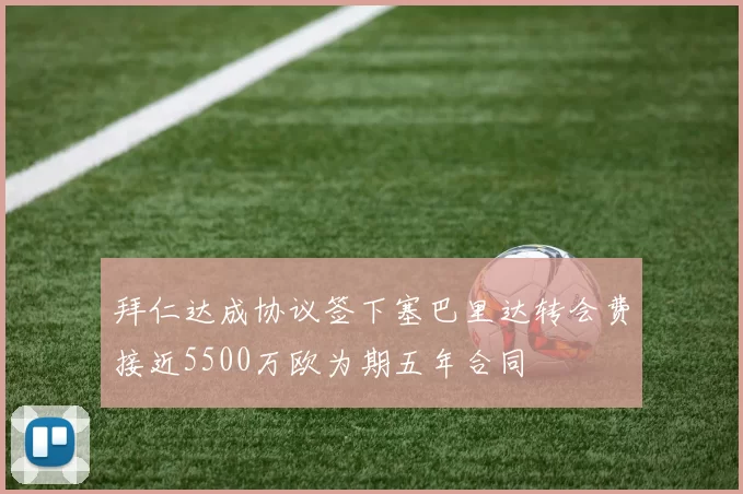 拜仁达成协议签下塞巴里达转会费接近5500万欧为期五年合同