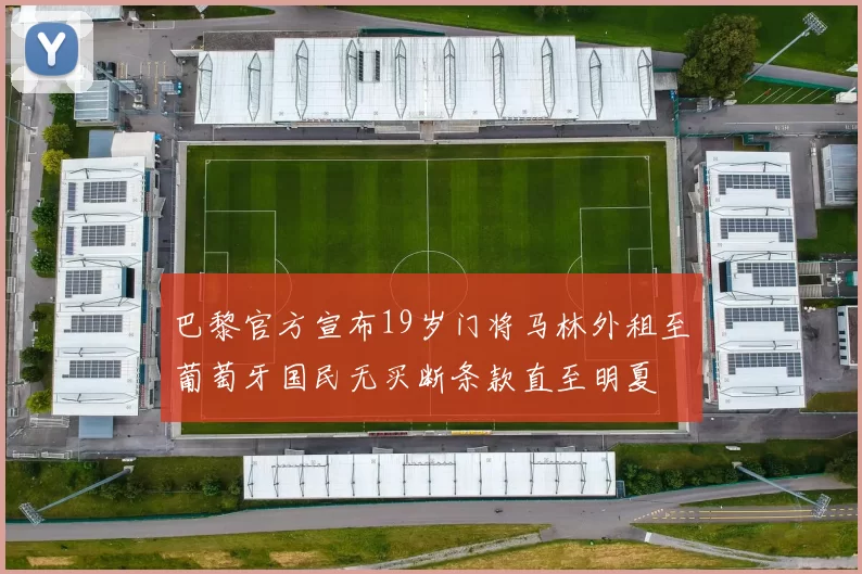 巴黎官方宣布19岁门将马林外租至葡萄牙国民无买断条款直至明夏