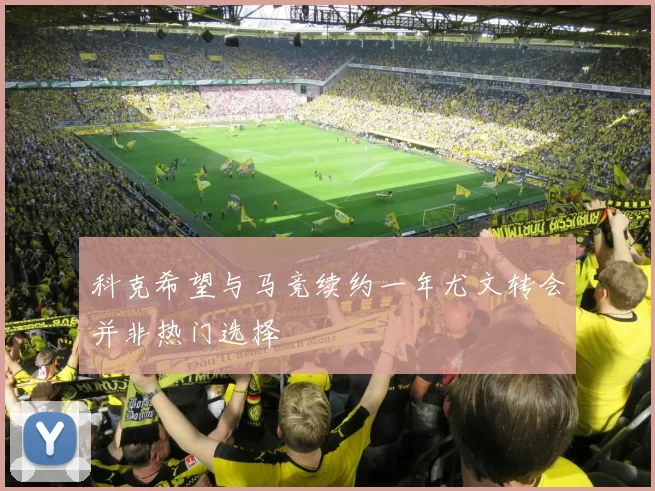 科克希望与马竞续约一年尤文转会并非热门选择