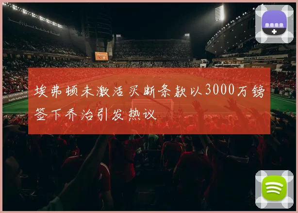 埃弗顿未激活买断条款以3000万镑签下乔治引发热议