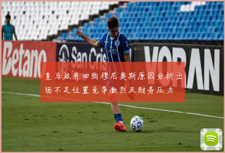 皇马放弃回购穆尼奥斯原因分析出场不足位置竞争激烈及财务压力