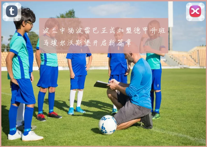 波兰中场波雷巴正式加盟德甲升班马埃尔沃斯堡开启新篇章