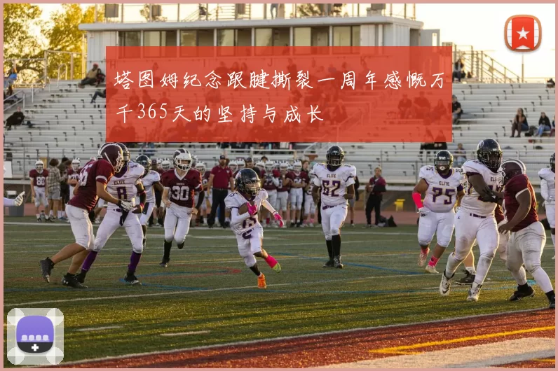 塔图姆纪念跟腱撕裂一周年感慨万千365天的坚持与成长