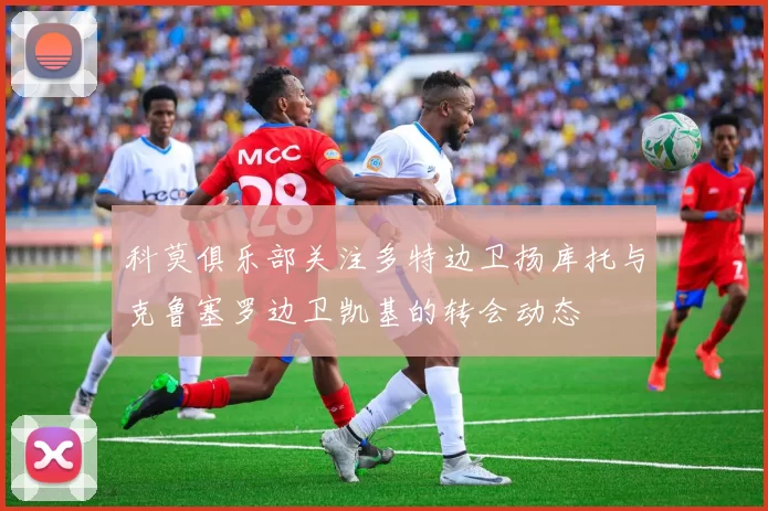 科莫俱乐部关注多特边卫扬库托与克鲁塞罗边卫凯基的转会动态