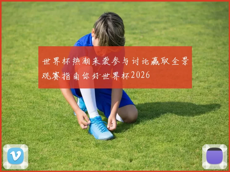 世界杯热潮来袭参与讨论赢取全景观赛指南你好世界杯2026