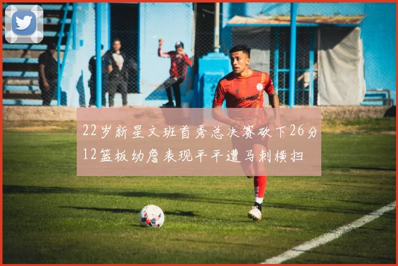 22岁新星文班首秀总决赛砍下26分12篮板幼詹表现平平遭马刺横扫