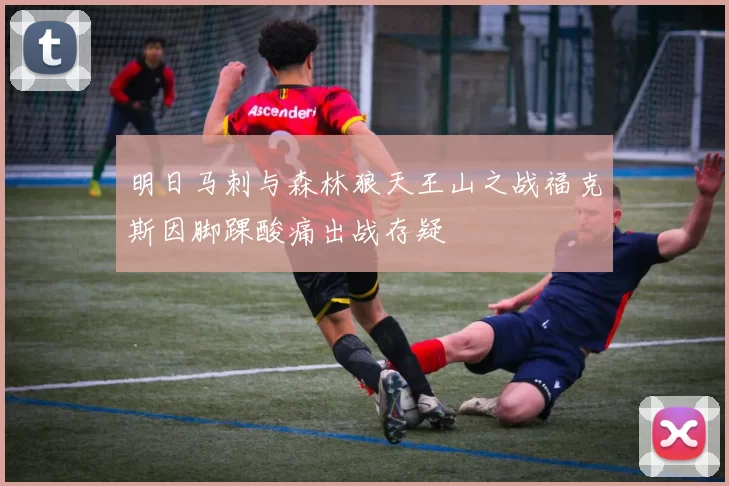 明日马刺与森林狼天王山之战福克斯因脚踝酸痛出战存疑
